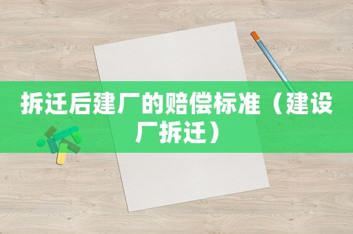 拆遷后建廠的賠償標準（建設廠拆遷）