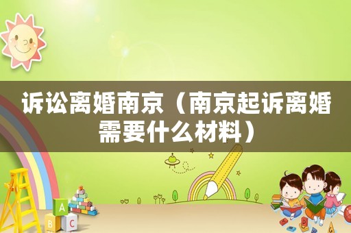 訴訟離婚南京（南京起訴離婚需要什么材料）