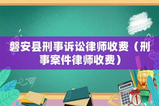 磐安縣刑事訴訟律師收費(fèi)（刑事案件律師收費(fèi)）