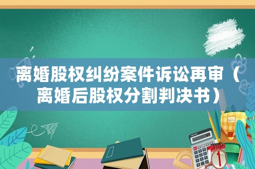 離婚股權(quán)糾紛案件訴訟再審（離婚后股權(quán)分割判決書）