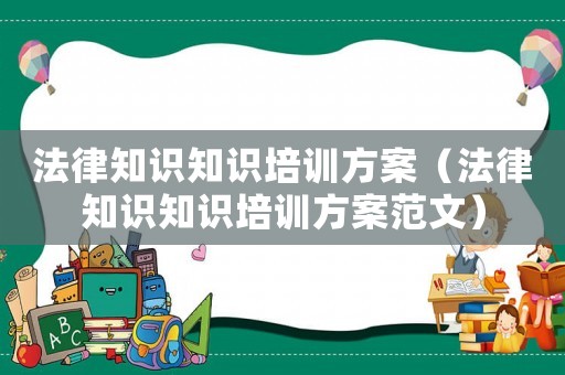 法律知識知識培訓(xùn)方案（法律知識知識培訓(xùn)方案范文）