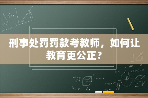 刑事處罰罰款考教師，如何讓教育更公正？