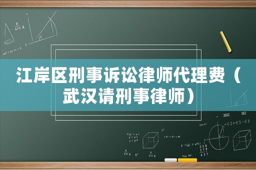 江岸區(qū)刑事訴訟律師代理費(fèi)（武漢請(qǐng)刑事律師）