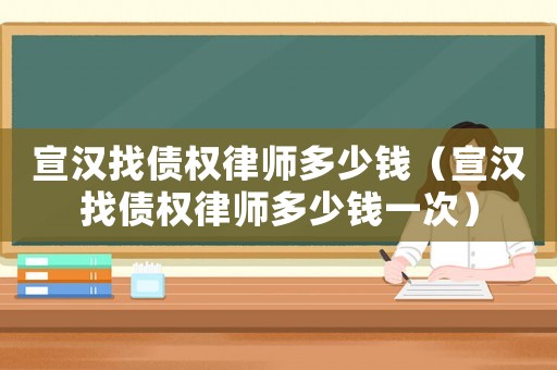 宣漢找債權律師多少錢（宣漢找債權律師多少錢一次）
