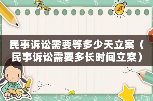 民事訴訟需要等多少天立案（民事訴訟需要多長(zhǎng)時(shí)間立案）
