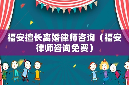 福安擅長離婚律師咨詢（福安律師咨詢免費）