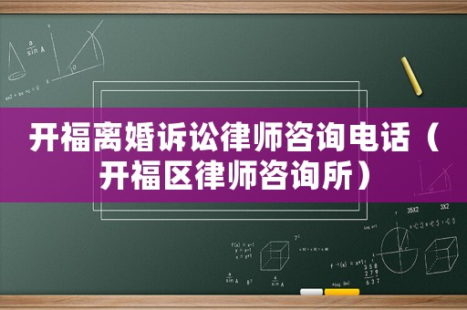 開福離婚訴訟律師咨詢電話（開福區(qū)律師咨詢所）