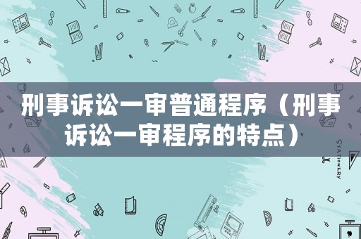 刑事訴訟一審普通程序（刑事訴訟一審程序的特點(diǎn)）