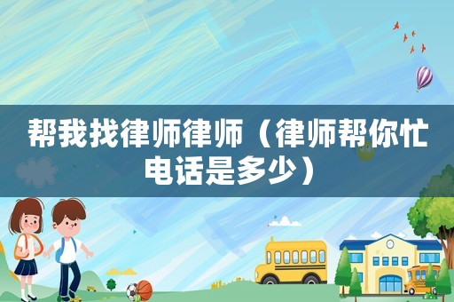 幫我找律師律師（律師幫你忙電話是多少）
