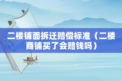 二樓鋪面拆遷賠償標(biāo)準(zhǔn)（二樓商鋪買了會(huì)賠錢嗎）