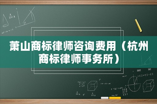 蕭山商標律師咨詢費用（杭州商標律師事務(wù)所）
