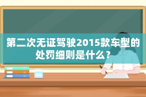 第二次無證駕駛2015款車型的處罰細(xì)則是什么？