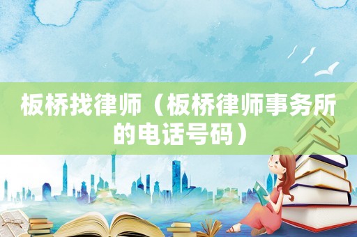 板橋找律師（板橋律師事務(wù)所的電話號碼）