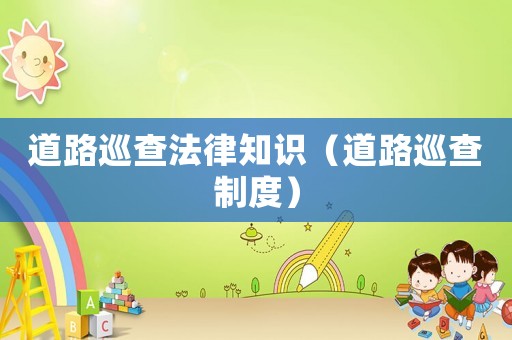 道路巡查法律知識（道路巡查制度）