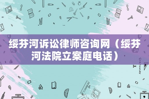 綏芬河訴訟律師咨詢網(wǎng)（綏芬河法院立案庭電話）