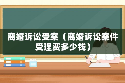 離婚訴訟受案（離婚訴訟案件受理費(fèi)多少錢）