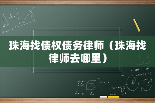 珠海找債權(quán)債務(wù)律師（珠海找律師去哪里）
