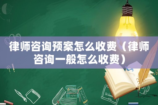 律師咨詢預(yù)案怎么收費(fèi)（律師咨詢一般怎么收費(fèi)）