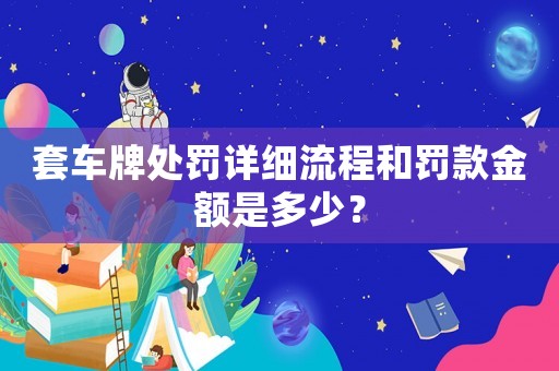 套車牌處罰詳細(xì)流程和罰款金額是多少？