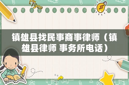 鎮(zhèn)雄縣找民事商事律師（鎮(zhèn)雄縣律師 事務(wù)所電話）