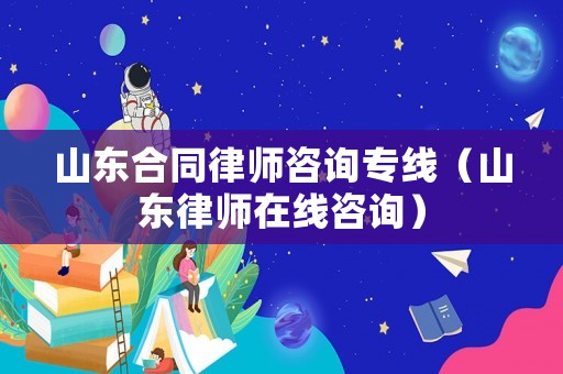 山東合同律師咨詢專線（山東律師在線咨詢）