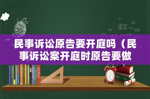 民事訴訟原告要開(kāi)庭嗎（民事訴訟案開(kāi)庭時(shí)原告要做哪些準(zhǔn)備）