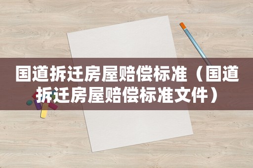 國道拆遷房屋賠償標(biāo)準(zhǔn)（國道拆遷房屋賠償標(biāo)準(zhǔn)文件）