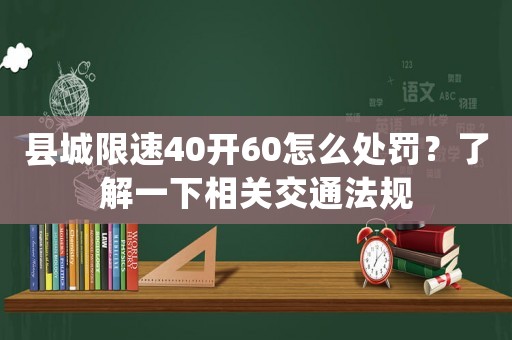 縣城限速40開60怎么處罰？了解一下相關(guān)交通法規(guī)