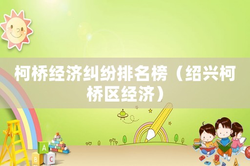 柯橋經(jīng)濟(jì)糾紛排名榜（紹興柯橋區(qū)經(jīng)濟(jì)）