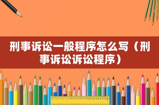 刑事訴訟一般程序怎么寫（刑事訴訟訴訟程序）