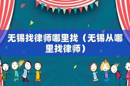 無錫找律師哪里找（無錫從哪里找律師）