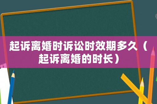 起訴離婚時(shí)訴訟時(shí)效期多久（起訴離婚的時(shí)長(zhǎng)）
