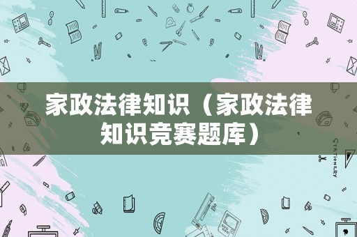 家政法律知識(shí)（家政法律知識(shí)競(jìng)賽題庫(kù)）