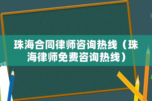 珠海合同律師咨詢(xún)熱線（珠海律師免費(fèi)咨詢(xún)熱線）