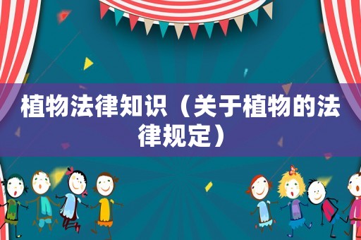 植物法律知識（關(guān)于植物的法律規(guī)定）