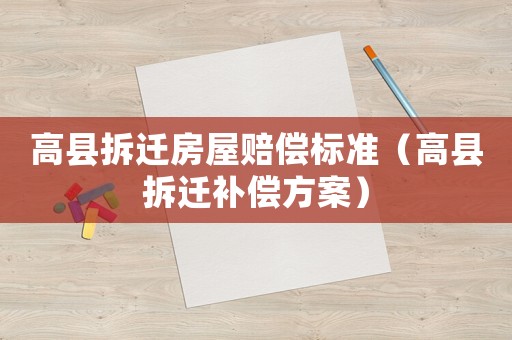 高縣拆遷房屋賠償標(biāo)準(zhǔn)（高縣拆遷補償方案）
