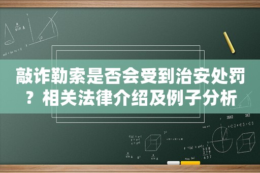 敲詐勒索是否會受到治安處罰？相關(guān)法律介紹及例子分析