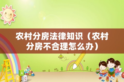 農(nóng)村分房法律知識（農(nóng)村分房不合理怎么辦）