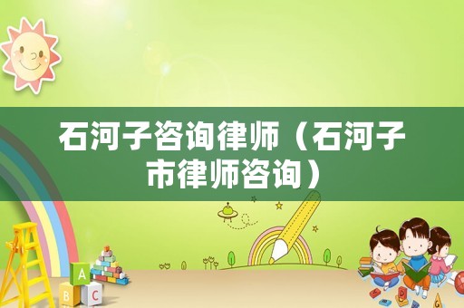 石河子咨詢律師（石河子市律師咨詢）