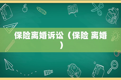 保險(xiǎn)離婚訴訟（保險(xiǎn) 離婚）