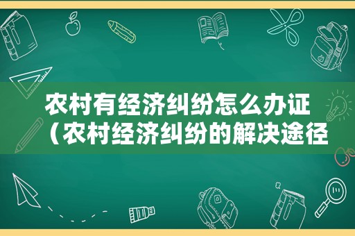 農(nóng)村有經(jīng)濟(jì)糾紛怎么辦證（農(nóng)村經(jīng)濟(jì)糾紛的解決途徑）