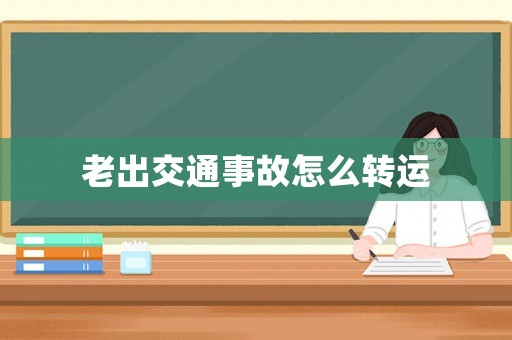 老出交通事故怎么轉(zhuǎn)運
