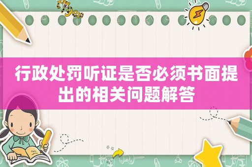 行政處罰聽(tīng)證是否必須書(shū)面提出的相關(guān)問(wèn)題解答