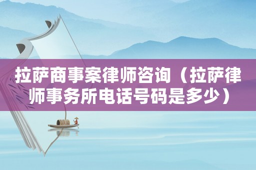拉薩商事案律師咨詢（拉薩律師事務所電話號碼是多少）