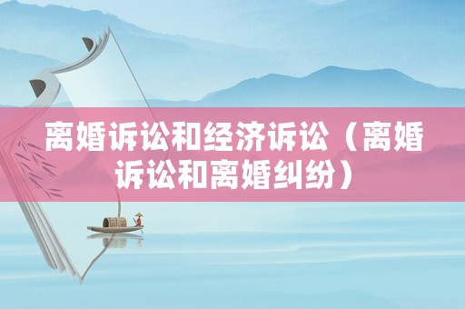 離婚訴訟和經(jīng)濟(jì)訴訟（離婚訴訟和離婚糾紛）