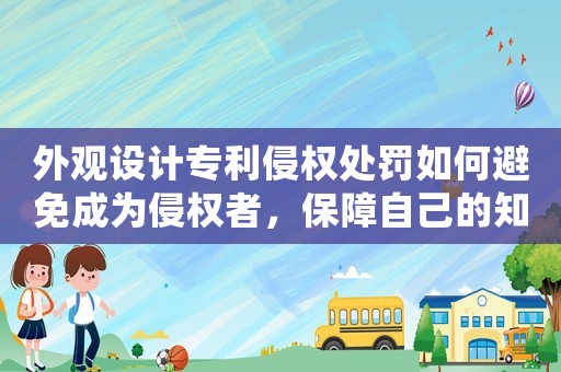 外觀設(shè)計(jì)專利侵權(quán)處罰如何避免成為侵權(quán)者，保障自己的知識(shí)產(chǎn)權(quán)？