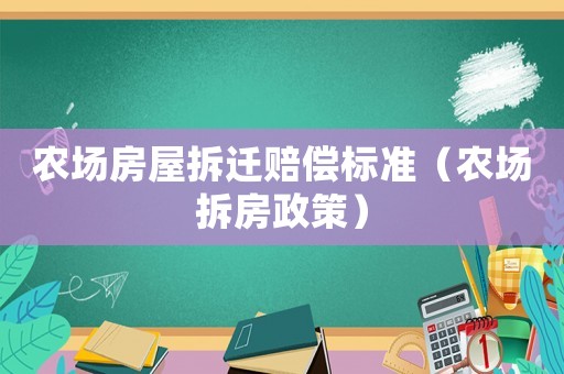 農(nóng)場(chǎng)房屋拆遷賠償標(biāo)準(zhǔn)（農(nóng)場(chǎng)拆房政策）