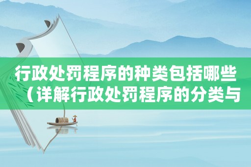 行政處罰程序的種類(lèi)包括哪些（詳解行政處罰程序的分類(lèi)與流程）