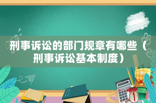 刑事訴訟的部門(mén)規(guī)章有哪些（刑事訴訟基本制度）