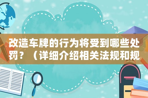 改造車牌的行為將受到哪些處罰？（詳細(xì)介紹相關(guān)法規(guī)和規(guī)定）
